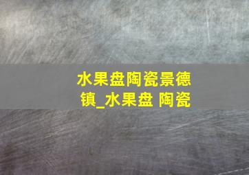 水果盘陶瓷景德镇_水果盘 陶瓷